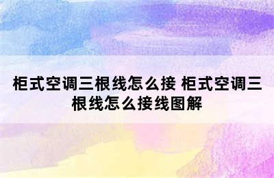 柜式空调三根线怎么接 柜式空调三根线怎么接线图解